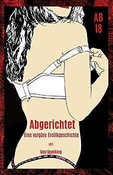 Abgerichtet: Eine vulgäre Erotikgeschichte