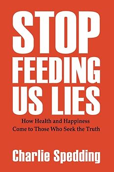 Stop Feeding Us Lies: How health and happiness come to those who seek the truth