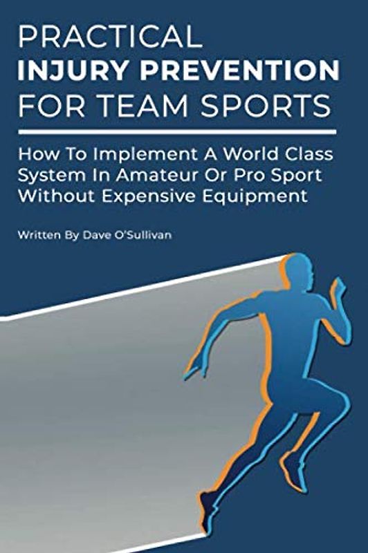Practical Injury Prevention For Team Sports: How To Implement A World Class System In Amateur Or ProSport Without Expensive Equipment