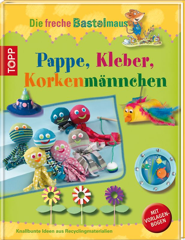 Die freche Bastelmaus: Kleber, Pappe, Korkenmännchen