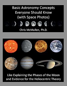Basic Astronomy Concepts Everyone Should Know (with Space Photos): Like Explaining the Phases of the Moon and Evidence for the Heliocentric Theory - McMullen Ph.D., Chris