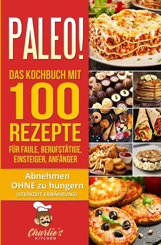PALEO! Das Kochbuch mit 100 Rezepte für Faule, Berufstätige, Einsteiger, Anfänger