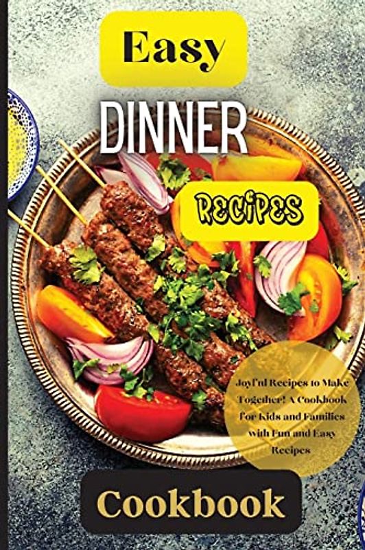 Easy Dinner Recipes Cookbook: Joyful Recipes to Make Together! A Cookbook for Kids and Families with Fun and Easy Recipes