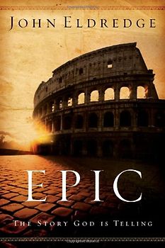 Epic: The Story God Is Telling - JOHN ELDREDGE