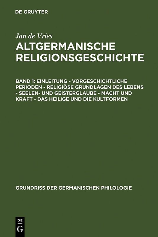 Jan de Vries: Altgermanische Religionsgeschichte / Einleitung – Vorgeschichtliche Perioden – Religiöse Grundlagen des Lebens – Seelen- und Geisterglaube – Macht und Kraft – Das Heilige und die Kultformen