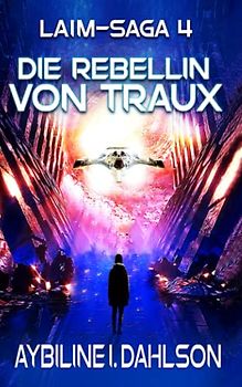 Die Rebellin von Traux: Laim - Saga 4: Space Opera - Abenteuer Science Fiction