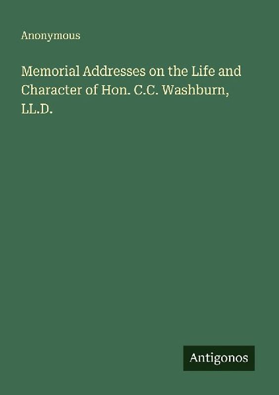 Memorial Addresses on the Life and Character of Hon. C.C. Washburn, LL.D.