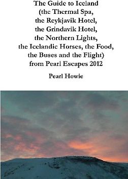 The Guide to Iceland (the Thermal Spa, the Reykjavik Hotel, the Grindavik Hotel, the Northern Lights, the Icelandic Horses, the Food, the Buses and the Flight) from Pearl Escapes 2012