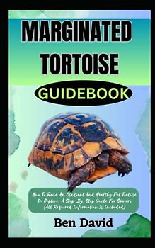 MARGINATED TORTOISE GUIDEBOOK: How To Raise An Obedient And Healthy Pet Tortoise In Captive: A Step-By-Step Guide For Owners (All Required Information Is Included)