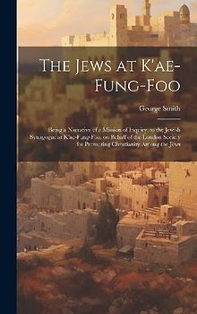 The Jews at K'ae-fung-foo: Being a Narrative of a Mission of Inquiry, to the Jewish Synagogue at K'ae-fung-foo, on Behalf of the London Society f