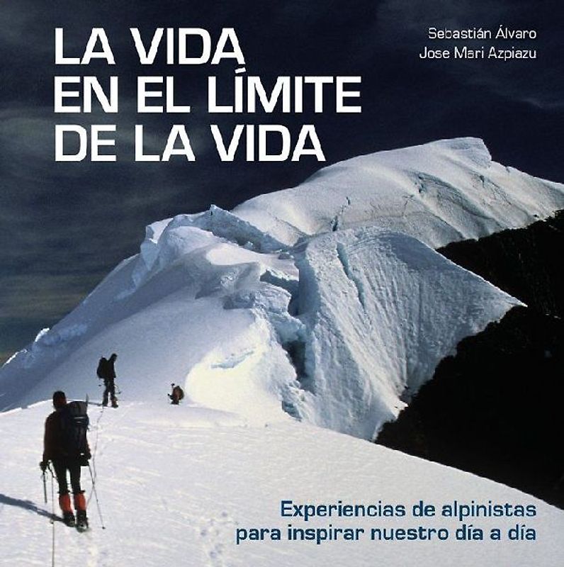 La vida en el límite de la vida : experiencias de alpinistas para inspirar nuestro día a día