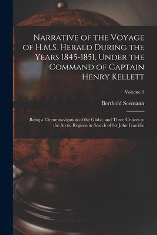Narrative of the Voyage of H.M.S. Herald During the Years 1845-1851, Under the Command of Captain Henry Kellett: Being a Circumnavigation of the Globe