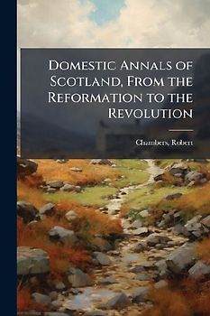 Domestic Annals of Scotland, From the Reformation to the Revolution