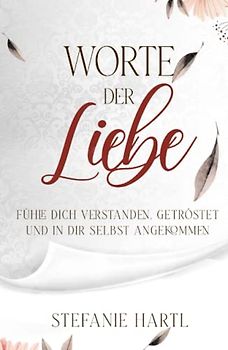 Worte der Liebe: Fühle dich verstanden, getröstet und in dir selbst angekommen