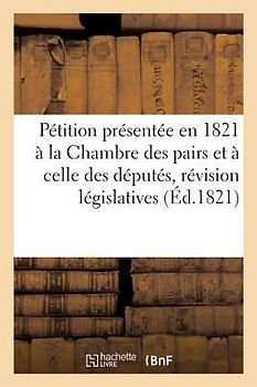 Pétition Présentée En 1821 À La Chambre Des Pairs Et À Celle Des Députés Afin d'Obtenir La: Révision Des Dispositions Législatives Concernant Le Maria