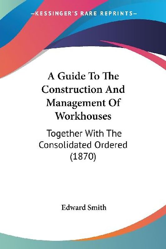 A Guide To The Construction And Management Of Workhouses