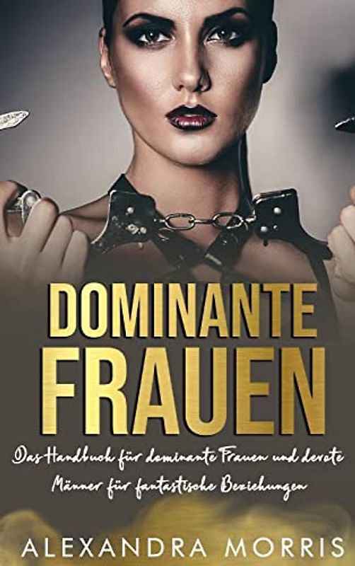 Dominante Frauen: Das Handbuch für dominante Frauen und devote Männer für fantastische Beziehungen (Glückliche Femdom-Beziehungen, Band 1)