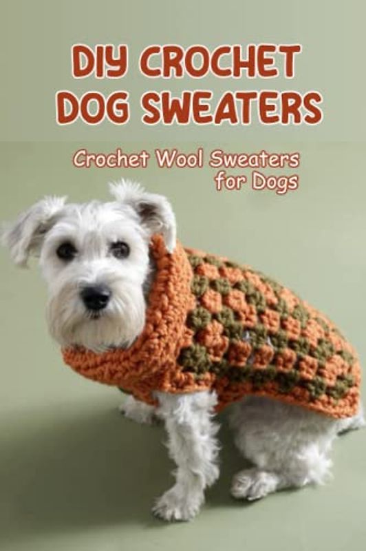 DIY Crochet Dog Sweaters: Crochet Wool Sweaters for Dogs: Crochet Sweaters for Dogs