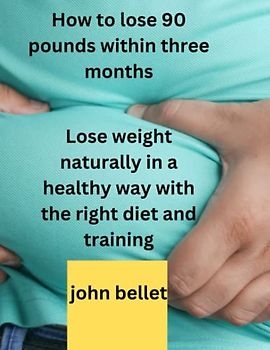 How to lose 90 pounds within three months: Lose weight naturally in a healthy way with the right diet and training