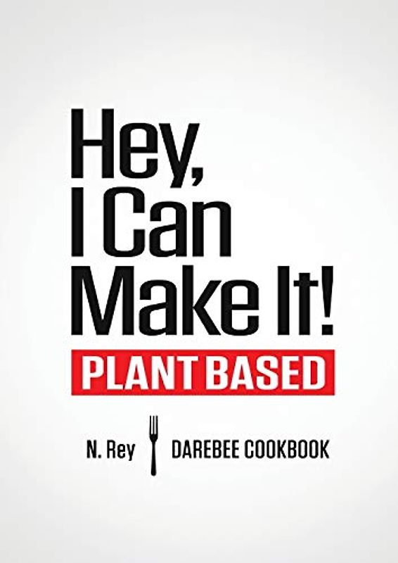 Hey, I Can Make It!: Plant-Based Darebee Cook Book (Plant-Based Easy Cooking, Band 1)