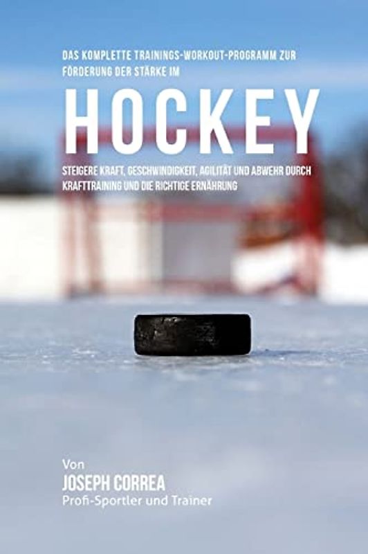 Das komplette Trainings-Workout-Programm zur Forderung der Starke im Hockey: Steigere Kraft, Geschwindigkeit, Agilitat und Abwehr durch Krafttraining und die richtige Ernahrung