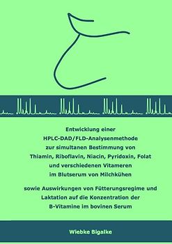 Entwicklung einer HPLC-DAD/FLD-Analysenmethode zur simultanen Bestimmung von Thiamin, Riboflavin, Niacin, Pyridoxin, Folat und verschiedenen Vitameren im Blutserum von Milchkühen sowie Auswirkungen von Fütterungsregime und Laktation auf die Konzentration der B-Vitamine im bovinen Serum