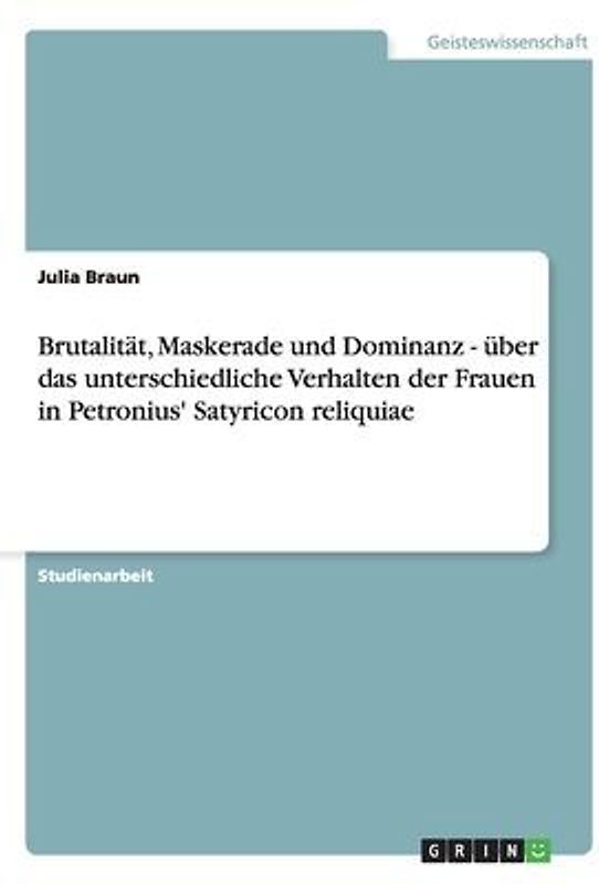 Brutalität, Maskerade und Dominanz - über das unterschiedliche Verhalten der Frauen in Petronius' Satyricon reliquiae