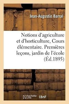 Notions d'Agriculture Et d'Horticulture Cours Élémentaire, 1ère Leçons Dans Le Jardin de l'École