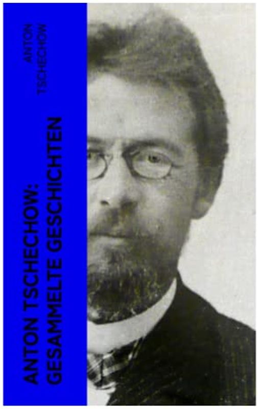 Anton Tschechow: Gesammelte Geschichten: Die Dame mit dem Hündchen + Wolodja + Die Sirene + Die letzte Mohikanerin + Die Rache + Ein Chamäleon und vieles mehr