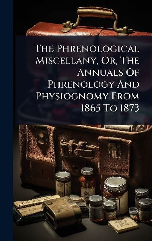 The Phrenological Miscellany, Or, The Annuals Of Phrenology And Physiognomy From 1865 To 1873