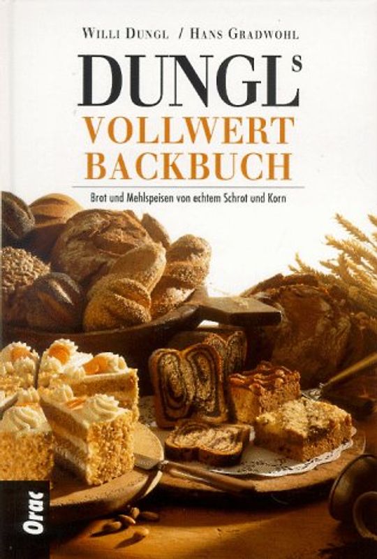 Dungls Vollwertbackbuch. Brot und Mehlspeisen von echtem Schrot und Korn