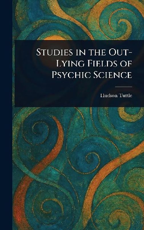 Studies in the Out-Lying Fields of Psychic Science