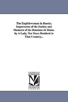 The Englishwoman in Russia; Impressions of the Society and Manners of the Russians At Home. by A Lady, Ten Years Resident in That Country...