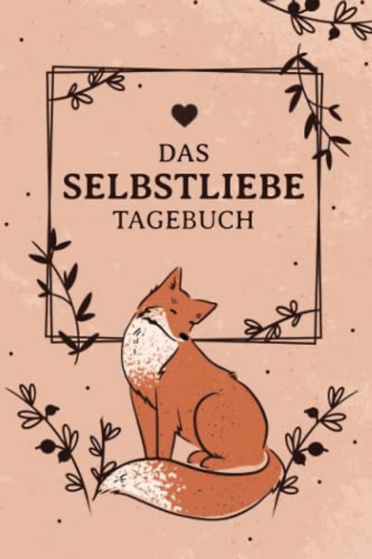 Das Selbstliebe Tagebuch: Übungen zum Aufbauen und Stärken von Selbstbewusstsein und Selbstvertrauen. Wie du erfolgreich Selbstzweifel und Selbsthass überwinden und bekämpfen kannst