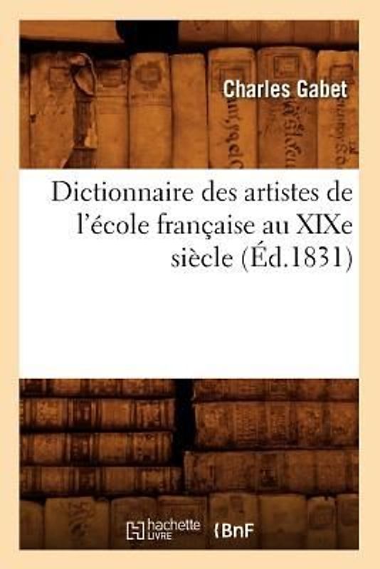 Dictionnaire Des Artistes de l'École Française Au XIXe Siècle (Éd.1831)