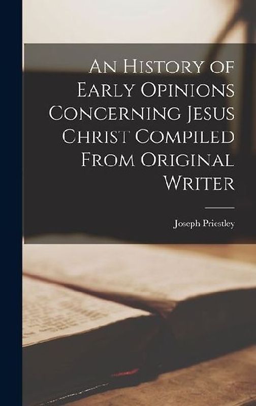 An History of Early Opinions Concerning Jesus Christ Compiled From Original Writer