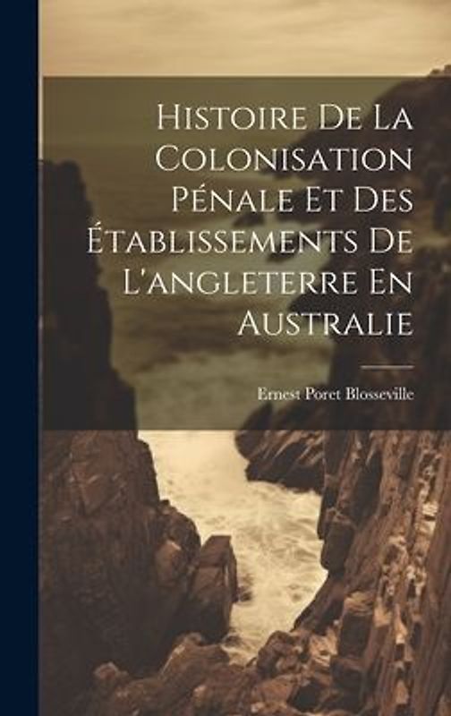Histoire De La Colonisation Pénale Et Des Établissements De L'angleterre En Australie