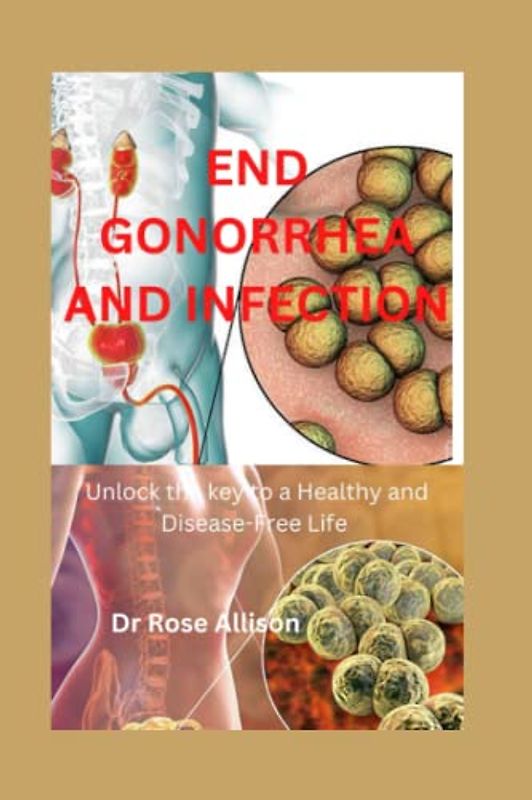END GONORRHEA AND INFECTION: Unlock the Key to a Healthy and Disease-Free Life