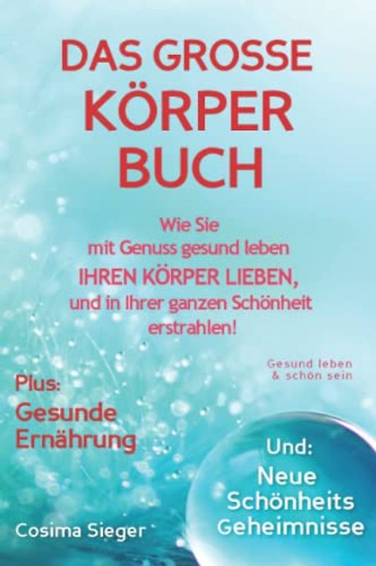 Gesund leben & schön sein: DAS GROSSE KÖRPERBUCH! Wie Sie mit Genuss gesund leben, Ihren Körper LIEBEN und in Ihrer ganzen Schönheit erstrahlen!: Plus: Gesunde Ernährung & Neue Schönheitsgeheimnisse!