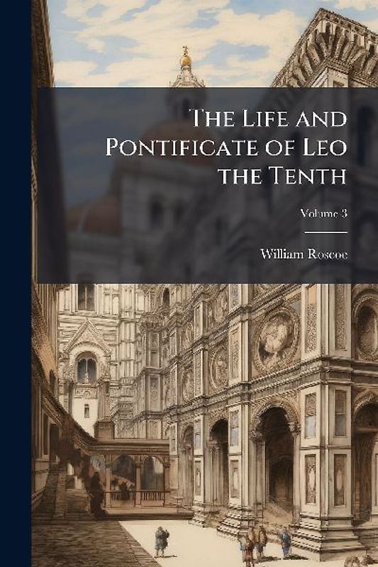 The Life and Pontificate of Leo the Tenth