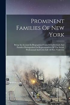 Prominent Families Of New York: Being An Account In Biographical Form Of Individuals And Families Distinguished As Representatives Of The Social, Prof