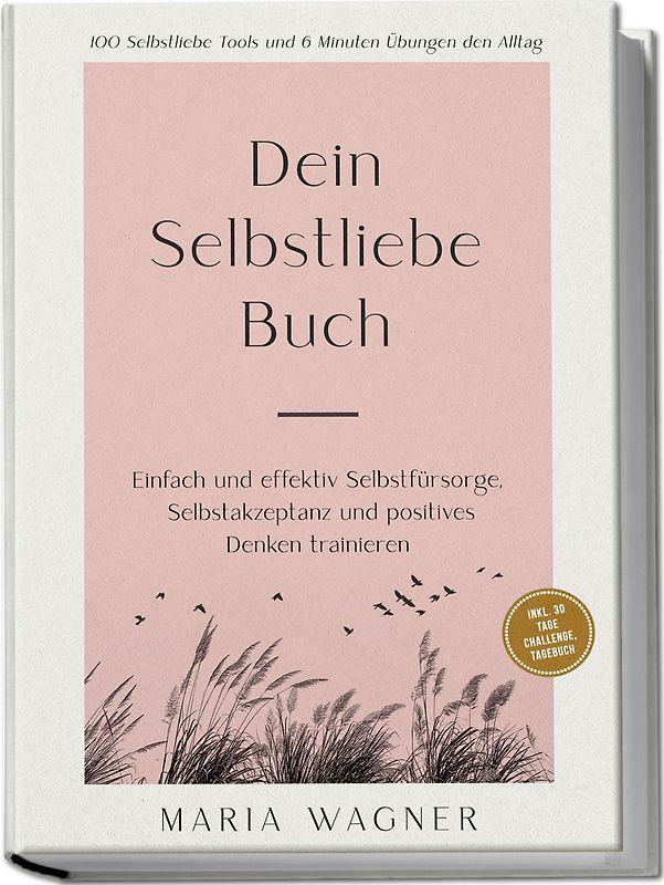 Dein Selbstliebe Buch: 100 Selbstliebe Tools und 6 Minuten Übungen den Alltag | Einfach und effektiv Selbstfürsorge, Selbstakzeptanz und positives Denken trainieren - inkl. 30 Tage Challenge, Tagebuch