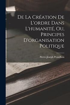 De La Création De L'ordre Dans L'humanité, Ou, Principes D'organisation Politique