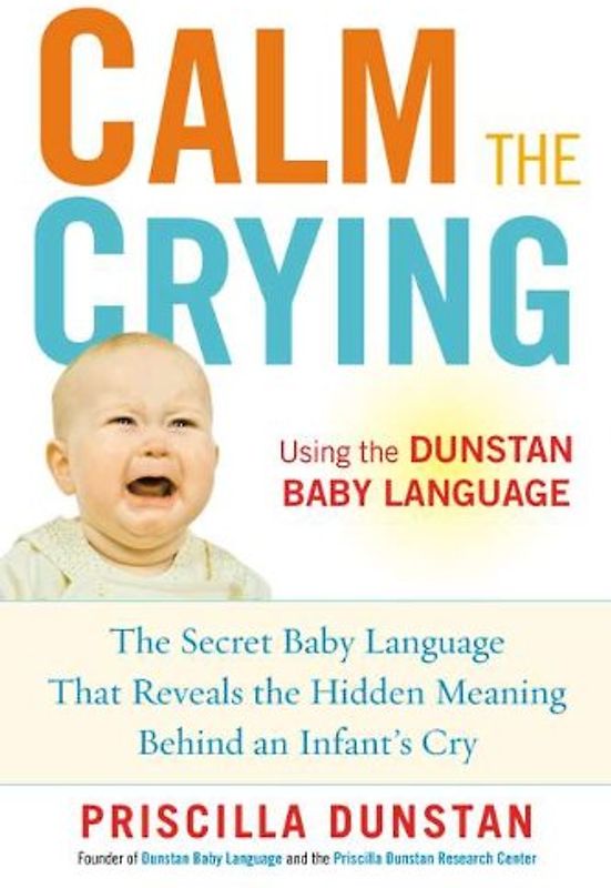 Calm the Crying: The Secret Baby Language That Reveals the Hidden Meaning Behind an Infant's Cry - Dunstan, Priscilla