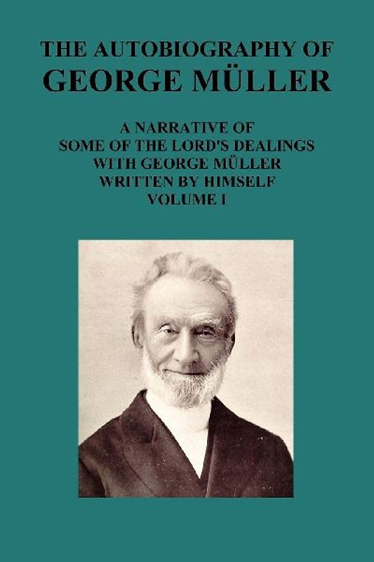 The Autobiography of George Muller a Narrative of Some of the Lord's Dealings with George Muller Written by Himself Vol I