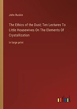 The Ethics of the Dust; Ten Lectures To Little Housewives On The Elements Of Crystallization: in large print
