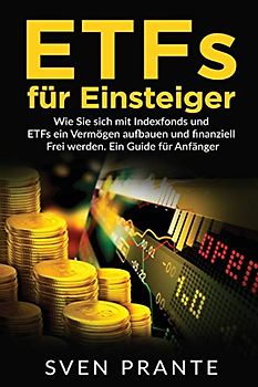 ETFs für Einsteiger: Wie Sie sich mit Indexfonds und ETFs ein Vermögen aufbauen und finanziell Frei werden. Ein Guide für Anfänger.