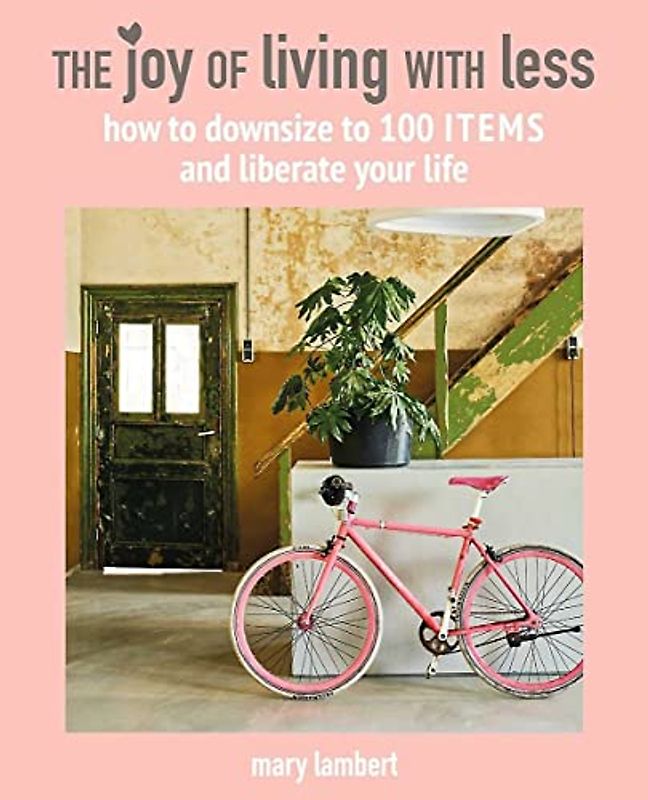 The Joy of Living with Less: How to downsize to 100 items and liberate your life