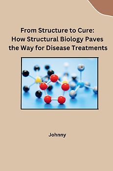 From Structure to Cure: How Structural Biology Paves the Way for Disease Treatments