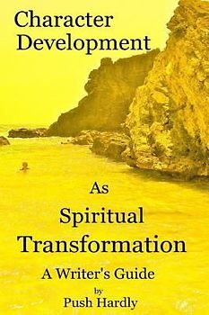 Character Development as Spiritual Transformation, a Writer's Guide